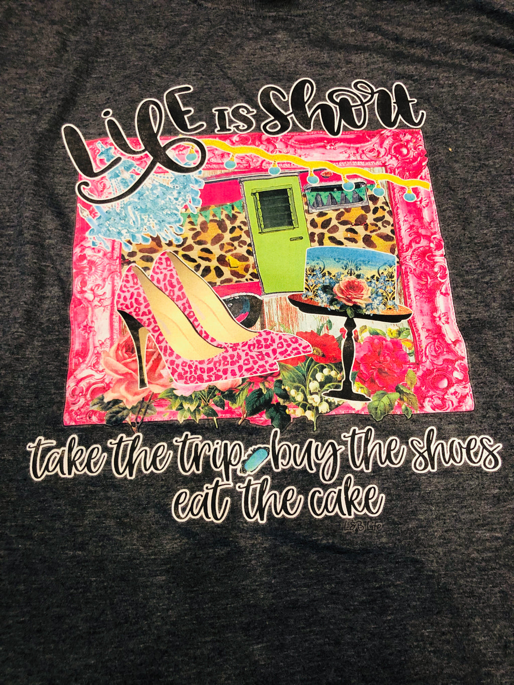 Life is Short...Take the Trip, Buy the Shoes, Eat the Cake